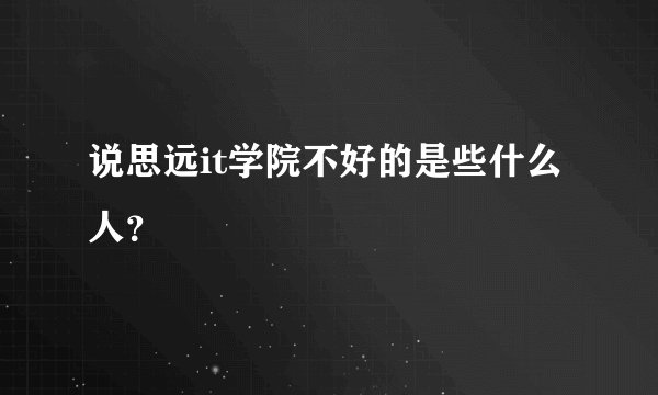 说思远it学院不好的是些什么人？