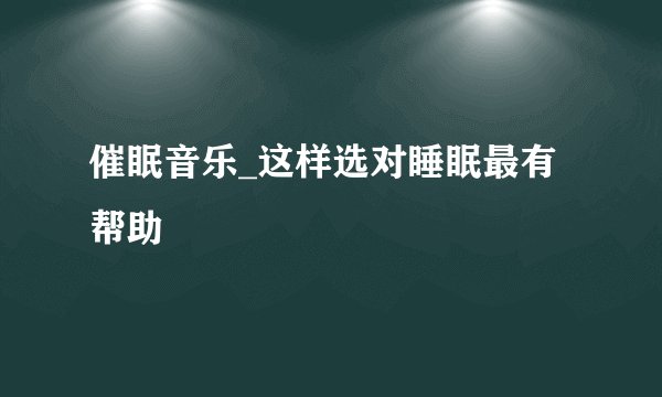 催眠音乐_这样选对睡眠最有帮助