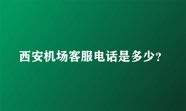 西安机场客服电话是多少？