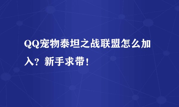 QQ宠物泰坦之战联盟怎么加入？新手求带！