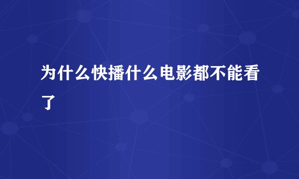 为什么快播什么电影都不能看了