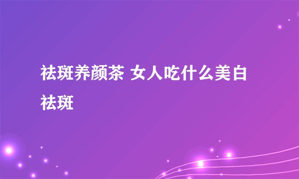 祛斑养颜茶 女人吃什么美白祛斑