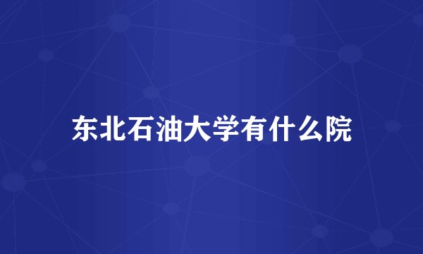 东北石油大学有什么院
