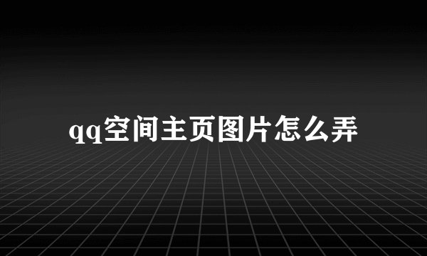 qq空间主页图片怎么弄