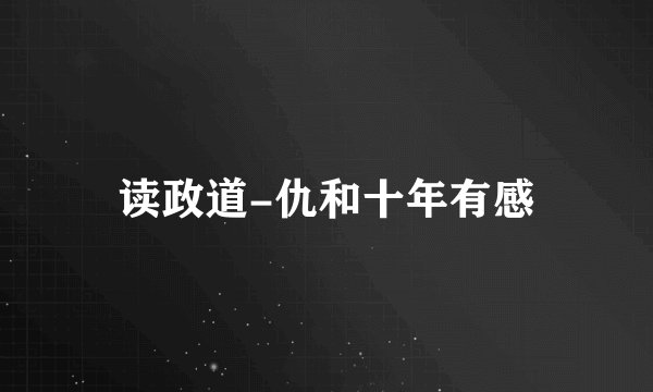 读政道-仇和十年有感