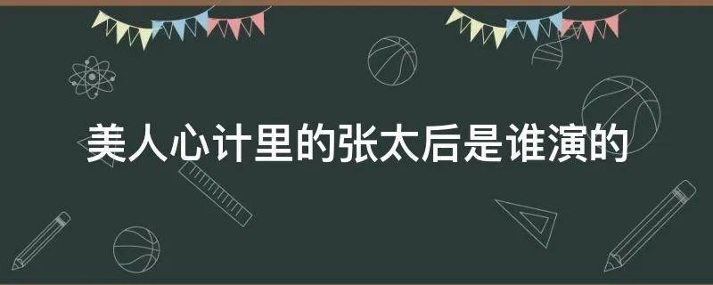 美人心计里的张太后是谁演的