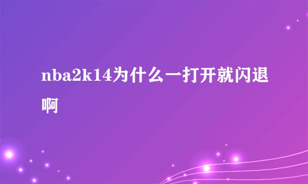 nba2k14为什么一打开就闪退啊