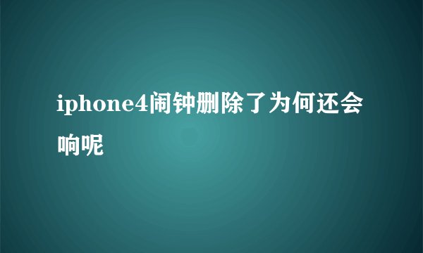 iphone4闹钟删除了为何还会响呢