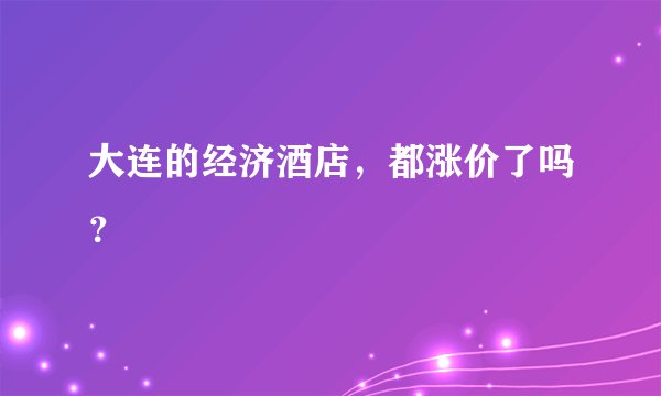 大连的经济酒店，都涨价了吗？