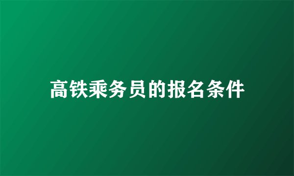 高铁乘务员的报名条件