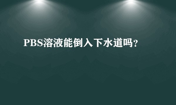 PBS溶液能倒入下水道吗？
