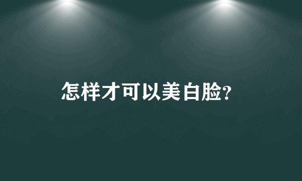 怎样才可以美白脸？