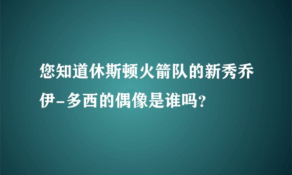 您知道休斯顿火箭队的新秀乔伊-多西的偶像是谁吗？