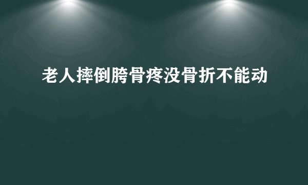 老人摔倒胯骨疼没骨折不能动