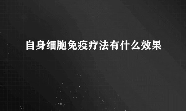 自身细胞免疫疗法有什么效果