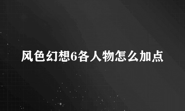 风色幻想6各人物怎么加点