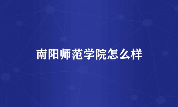 南阳师范学院怎么样