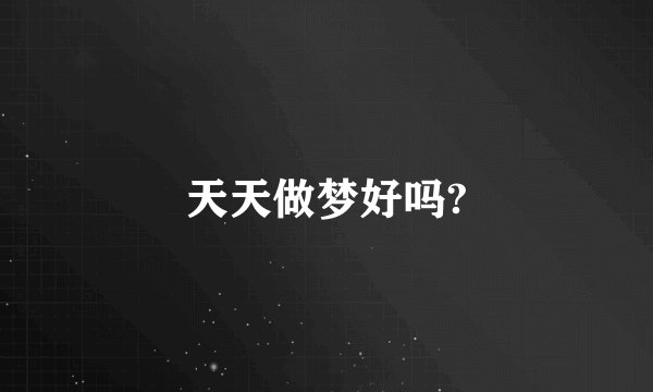 天天做梦好吗?
