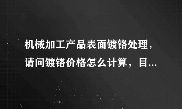 机械加工产品表面镀铬处理，请问镀铬价格怎么计算，目前计算标准时多少钱