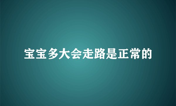 宝宝多大会走路是正常的