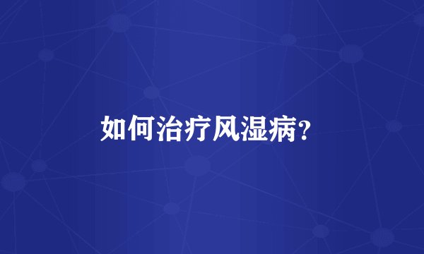 如何治疗风湿病？
