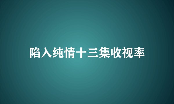 陷入纯情十三集收视率