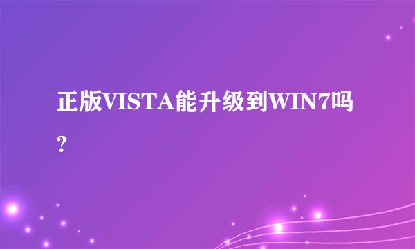 正版VISTA能升级到WIN7吗？
