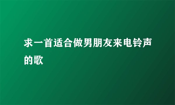 求一首适合做男朋友来电铃声的歌
