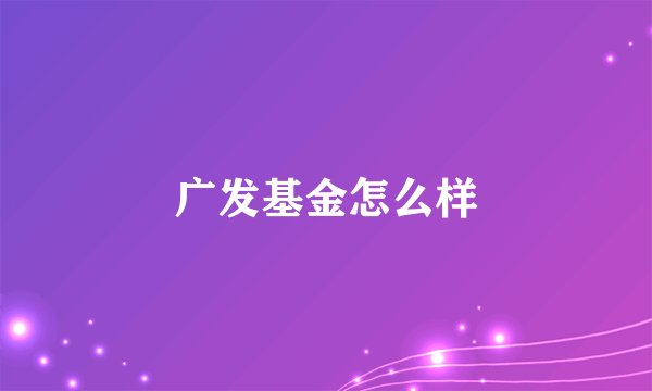 广发基金怎么样