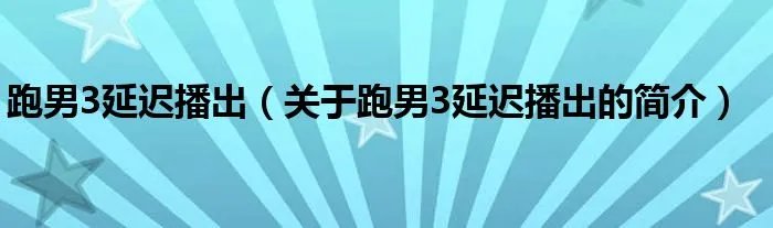 跑男3延迟播出(关于跑男3延迟播出的简介)