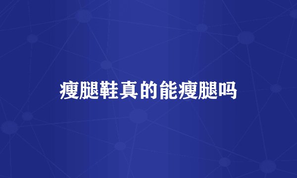 瘦腿鞋真的能瘦腿吗