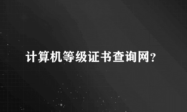 计算机等级证书查询网？