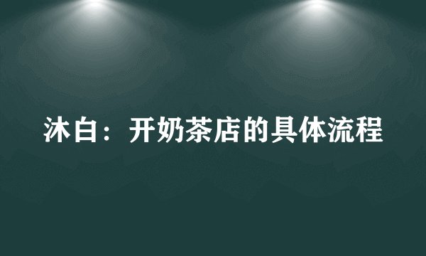 沐白：开奶茶店的具体流程