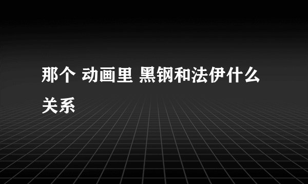 那个 动画里 黑钢和法伊什么关系