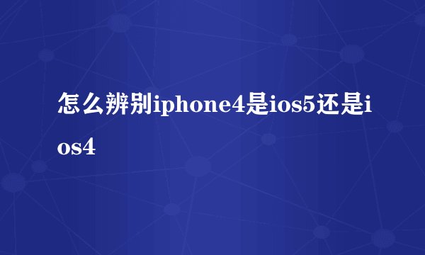 怎么辨别iphone4是ios5还是ios4