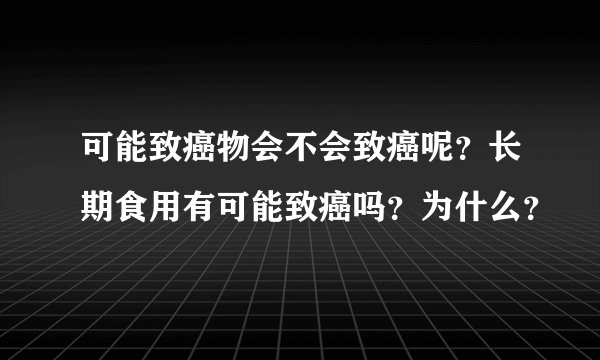 可能致癌物会不会致癌呢？长期食用有可能致癌吗？为什么？
