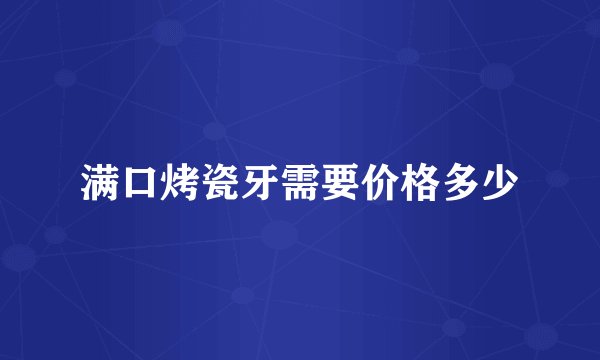 满口烤瓷牙需要价格多少