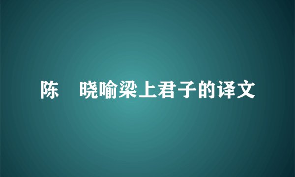 陈寔晓喻梁上君子的译文