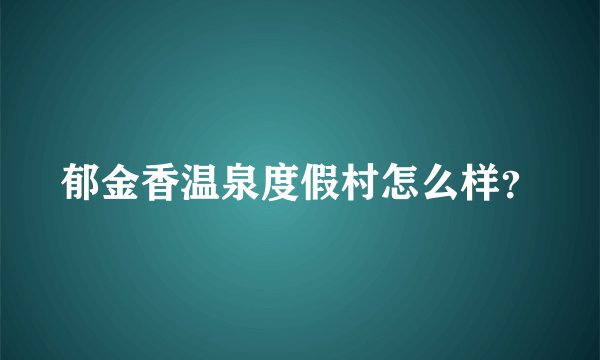 郁金香温泉度假村怎么样？