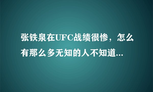 张铁泉在UFC战绩很惨，怎么有那么多无知的人不知道，都没看过UFC？