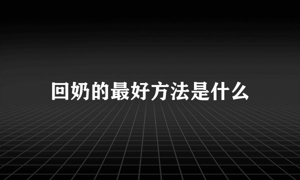 回奶的最好方法是什么