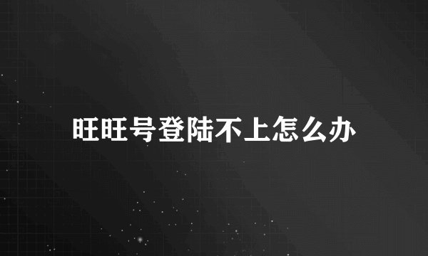 旺旺号登陆不上怎么办