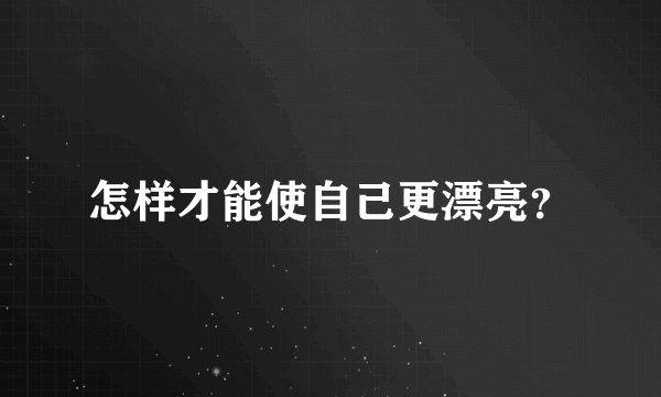 怎样才能使自己更漂亮？