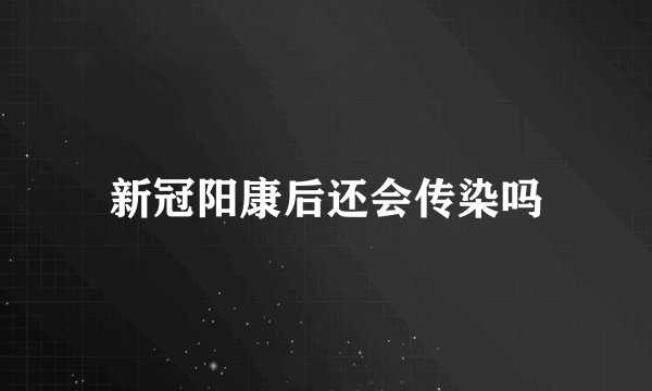 新冠阳康后还会传染吗