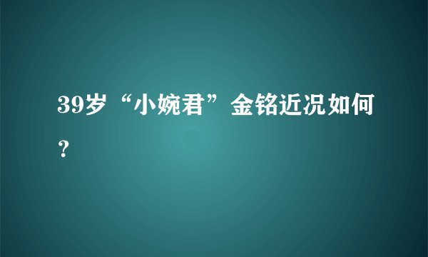 39岁“小婉君”金铭近况如何？