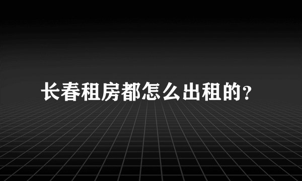 长春租房都怎么出租的？