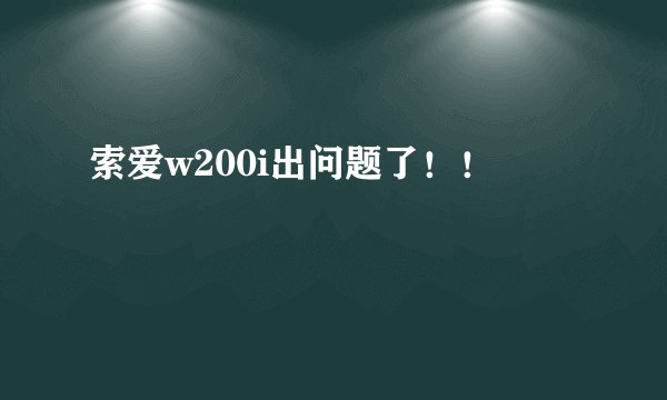 索爱w200i出问题了！！