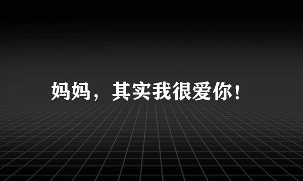 妈妈，其实我很爱你！