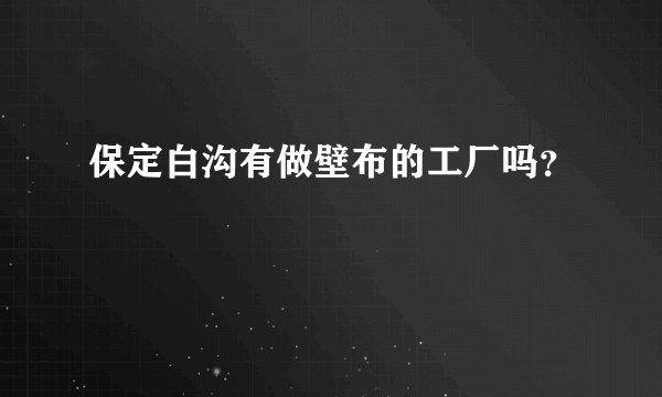 保定白沟有做壁布的工厂吗？