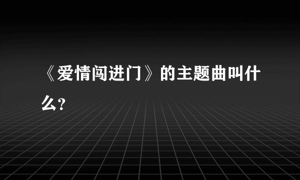 《爱情闯进门》的主题曲叫什么？